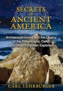 Carl Lehrburger - Secrets of Ancient America: Archaeoastronomy and the Legacy of the Phoenicians, Celts, and Other Forgotten Explorers - 9781591431930 - V9781591431930