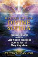 Tricia Mccannon - Return of the Divine Sophia: Healing the Earth through the Lost Wisdom Teachings of Jesus, Isis, and Mary Magdalene - 9781591431954 - 9781591431954