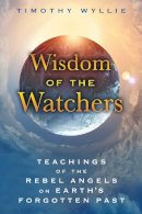 Timothy Wyllie - Wisdom of the Watchers: Teachings of the Rebel Angels on Earth's Forgotten Past - 9781591432067 - V9781591432067