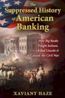 Xaviant Haze - The Suppressed History of American Banking: How Big Banks Fought Jackson, Killed Lincoln, and Caused the Civil War - 9781591432333 - V9781591432333