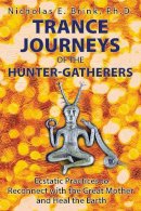 Nicholas E. Brink - Trance Journeys of the Hunter-Gatherers: Ecstatic Practices to Reconnect with the Great Mother and Heal the Earth - 9781591432371 - V9781591432371