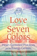 Jack Angelo - Love Has Seven Colors: Heart-Centered Practices for the Energy Centers - 9781591432753 - V9781591432753