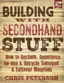 Chris Peterson - Building with Secondhand Stuff, 2nd Edition: How to Reclaim, Repurpose, Re-use & Upcycle Salvaged & Leftover Materials - 9781591866817 - V9781591866817