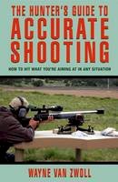 Wayne Van Zwoll - Hunter's Guide to Accurate Shooting: How To Hit What You're Aiming At In Any Situation - 9781592284900 - V9781592284900