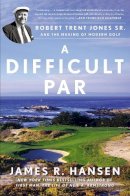 James R. Hansen - A Difficult Par: Robert Trent Jones Sr. and the Making of Modern Golf - 9781592409396 - V9781592409396