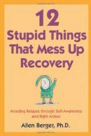 Allen Berger - 12 Stupid Things That Mess Up Recovery: Avoiding Relapse through Self-Awareness and Right Action - 9781592854868 - V9781592854868