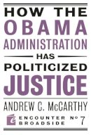 Andrew C. McCarthy - How the Obama Administration Has Politicized Justice - 9781594034749 - V9781594034749