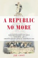 Jay Cost - A Republic No More: Big Government and the Rise of American Political Corruption - 9781594037276 - V9781594037276