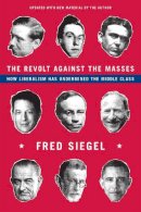 Fred Siegel - The Revolt Against the Masses. How Liberalism Has Undermined the Middle Class.  - 9781594037955 - V9781594037955