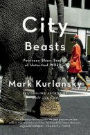 Mark Kurlansky - City Beasts: Fourteen Stories of Uninvited Wildlife - 9781594485879 - V9781594485879