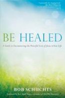 Bob Schuchts - Be Healed: A Guide to Encountering the Powerful Love of Jesus in Your Life - 9781594714764 - V9781594714764