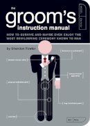 Shandon Fowler - The Groom´s Instruction Manual: How to Survive and Possibly Even Enjoy the Most Bewildering Ceremony Known to Man - 9781594741906 - V9781594741906