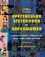 Hope Nicholson - The Spectacular Sisterhood of Superwomen: Awesome Female Characters from Comic Book History - 9781594749483 - 9781594749483