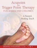 Donna Finando - Acupoint and Trigger Point Therapy for Babies and Children: A Parent´s Healing Touch - 9781594771897 - V9781594771897