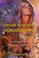 Amara Charles - The Sexual Practices of Quodoushka: Teachings from the Nagual Tradition - 9781594773570 - V9781594773570