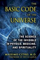 Massimo Citro - The Basic Code of the Universe: The Science of the Invisible in Physics, Medicine, and Spirituality - 9781594773914 - V9781594773914
