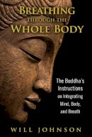Will Johnson - Breathing Through the Whole Body: The Buddha´s Instructions on Integrating Mind, Body, and Breath - 9781594774348 - V9781594774348