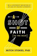 Mitch Stokes - A Shot of Faith (to the Head): Be a Confident Believer in an Age of Cranky Atheists - 9781595554345 - V9781595554345