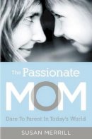 Susan Merrill - The Passionate Mom: Dare to Parent in Today´s World - 9781595555090 - V9781595555090