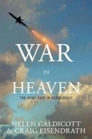 Eisendrath, Craig, Caldicott, Helen - War in Heaven: The Militarization of Outer Space - 9781595581143 - V9781595581143