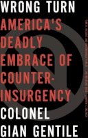 Colonel Gian Gentile - Wrong Turn: America's Deadly Embrace of Counterinsurgency - 9781595588746 - V9781595588746