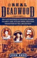 John Ames - The Real Deadwood: True Life Histories of Wild Bill Hickok, Calamity Jane, Outlaw Towns, and Other Characters of the Lawless West - 9781596090316 - V9781596090316