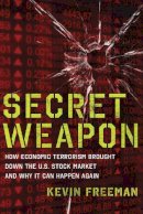 Kevin D. Freeman - Secret Weapon: How Economic Terrorism Brought Down the U.S. Stock Market and Why It can Happen Again - 9781596987944 - V9781596987944