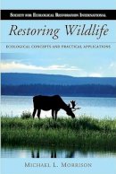 Michael L. Morrison - Restoring Wildlife: Ecological Concepts and Practical Applications - 9781597264938 - V9781597264938