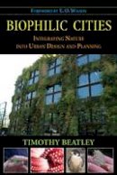 Timothy Beatley - Biophilic Cities: Integrating Nature into Urban Design and Planning - 9781597267151 - V9781597267151