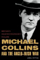 J. B. E. Hittle - Michael Collins and the Anglo-Irish War - 9781597975353 - V9781597975353