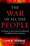 Jon B. Perdue - The War of All The People: The Nexus of Latin American Radicalism and Middle Eastern Terrorism - 9781597977043 - V9781597977043