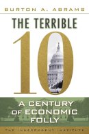 Burton A. Abrams - The Terrible 10. A Century of Economic Folly.  - 9781598131413 - V9781598131413