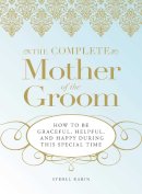 Sydell Rabin - The Complete Mother of the Groom. How to be Graceful, Helpful and Happy During This Special Time.  - 9781598695465 - V9781598695465