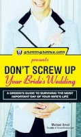 Michael Arnot - GroomGroove.com Presents Don't Screw Up Your Bride's Wedding: A Grooms Guide to Surviving the Most Important Day of Your Wife's Life - 9781598695977 - V9781598695977