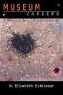 N. Elizabeth Schlatter - Museum Careers: A Practical Guide for Students and Novices - 9781598740448 - V9781598740448