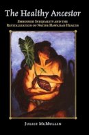 Juliet McMullin - The Healthy Ancestor: Embodied Inequality and the Revitalization of Native Hawai'ian Health (Advances in Critical Medical Anthropology) - 9781598745009 - V9781598745009