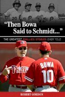 Robert Gordon - Then Bowa Said to Schmidt. . .: The Greatest Phillies Stories Ever Told - 9781600788017 - V9781600788017