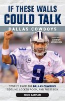 Nick Eatman - If These Walls Could Talk: Dallas Cowboys: Stories from the Dallas Cowboys Sideline, Locker Room, and Press Box - 9781600789373 - V9781600789373