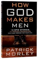 Patrick Morley - How God Makes Men: Ten Epic Stories. Ten Proven Principles. One Huge Promise for Your Life. - 9781601424624 - V9781601424624