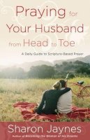 Unknown - Praying for Your Husband from Head to Toe: A Daily Guide to Scripture-Based Prayer - 9781601424716 - V9781601424716