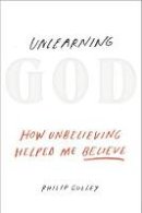 Philip Gulley - Unlearning God: How Unbelieving Helped Me Believe - 9781601426529 - V9781601426529