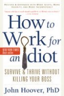 John Hoover - How to Work for an Idiot: Survive & Thrive without Killing Your Boss - 9781601631916 - V9781601631916