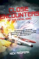 Nick Redfern - Close Encounters of the Fatal Kind: Suspicious Deaths, Mysterious Murders, and Bizarre Disappearances in UFO History - 9781601633118 - V9781601633118