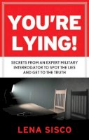 Lena Sisco - You´Re Lying!: Secrets from an Expert Military Interrogator to Spot the Lies and Get to the Truth - 9781601633620 - V9781601633620