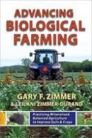 Gary F. Zimmer - Advancing Biological Farming: Practicing Mineralized, Balanced Agriculture to Improve Soils & Crops - 9781601730190 - V9781601730190