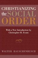 Walter Rauschenbusch - Christianizing the Social Order: With a New Introduction by Christopher H. Evans - 9781602582361 - V9781602582361