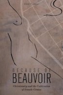 Alison E. Jasper - Because of Beauvoir: Christianity and the Cultivation of Female Genius - 9781602583214 - V9781602583214