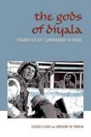 Caleb S. Cage - The Gods of Diyala: Transfer of Command in Iraq - 9781603440387 - V9781603440387