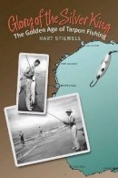 Hart Stilwell - Glory of the Silver King: The Golden Age of Tarpon Fishing - 9781603442671 - V9781603442671