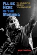 Brian T. Atkinson - I´ll Be Here in the Morning: The Songwriting Legacy of Townes Van Zandt - 9781603445269 - V9781603445269